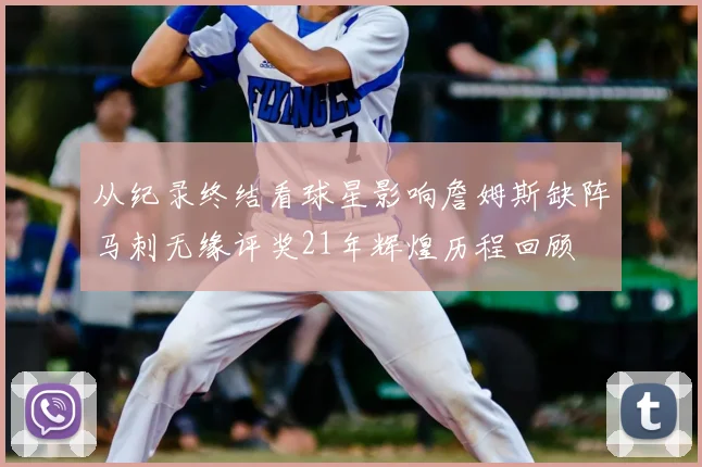 从纪录终结看球星影响詹姆斯缺阵马刺无缘评奖21年辉煌历程回顾