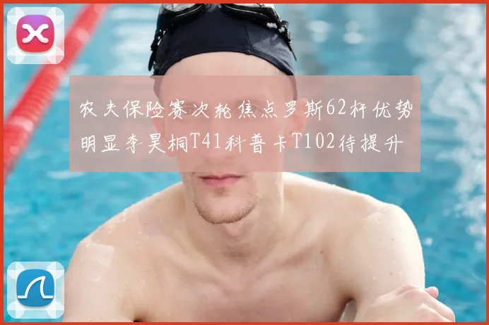 农夫保险赛次轮焦点罗斯62杆优势明显李昊桐T41科普卡T102待提升