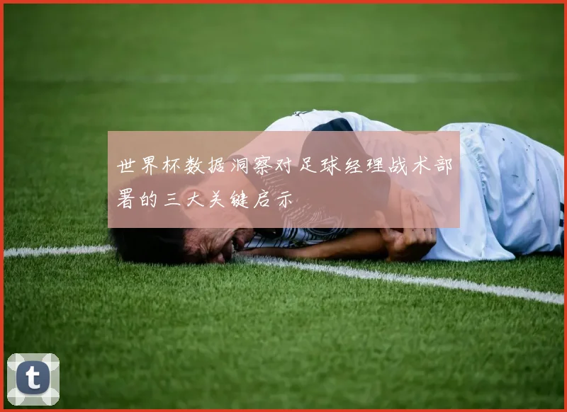 世界杯数据洞察对足球经理战术部署的三大关键启示