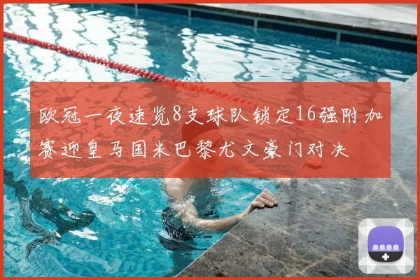 欧冠一夜速览8支球队锁定16强附加赛迎皇马国米巴黎尤文豪门对决