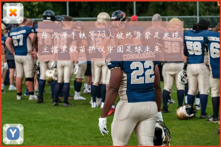 陈戌源李铁等73人被终身禁足央视主播梁毅苗热议中国足球未来