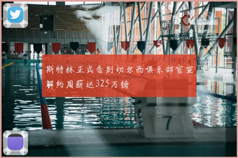 斯特林正式告别切尔西俱乐部官宣解约周薪达325万镑