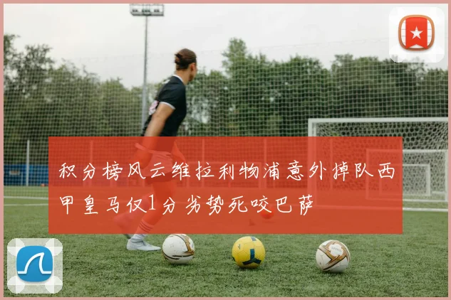 积分榜风云维拉利物浦意外掉队西甲皇马仅1分劣势死咬巴萨