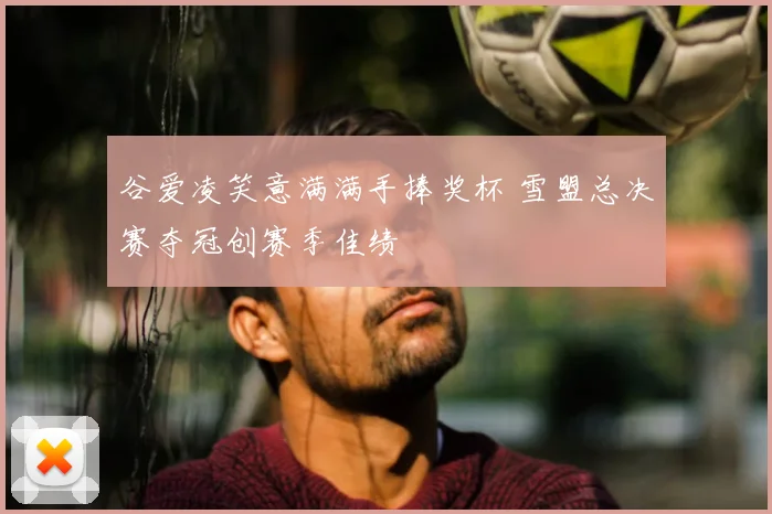 谷爱凌笑意满满手捧奖杯 雪盟总决赛夺冠创赛季佳绩