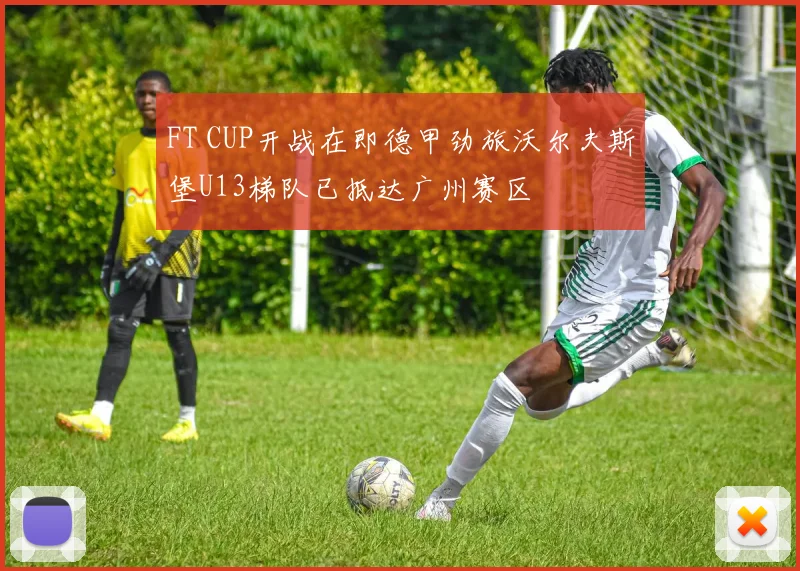 FT CUP开战在即德甲劲旅沃尔夫斯堡U13梯队已抵达广州赛区