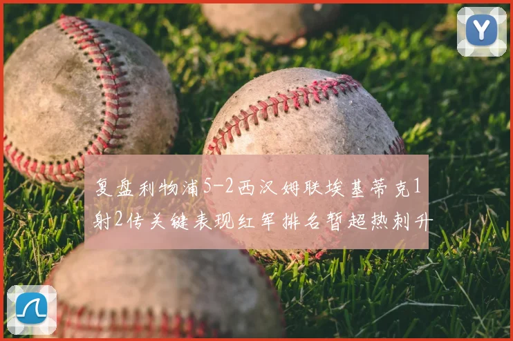 复盘利物浦5-2西汉姆联埃基蒂克1射2传关键表现红军排名暂超热刺升第5