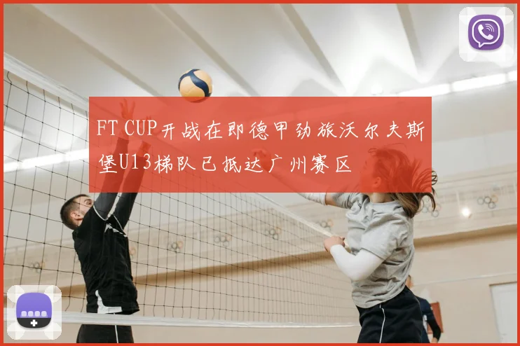 FT CUP开战在即德甲劲旅沃尔夫斯堡U13梯队已抵达广州赛区